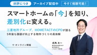 終日視聴可能｜スマートホームの「今」を知り、差別化に変える~三菱地所グループ HOMETACT・CPOが語る、5年後も価値が向上する物件づくりの具体解~