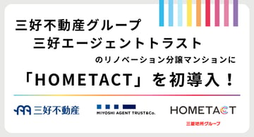三好不動産グループ　三好エージェントトラストのリノベーション分譲マンションに「HOMETACT」を初導入！