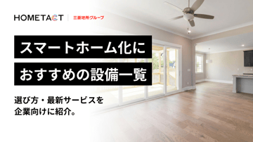 スマートホーム化におすすめの設備一覧｜選び方・最新サービスを企業向けに紹介