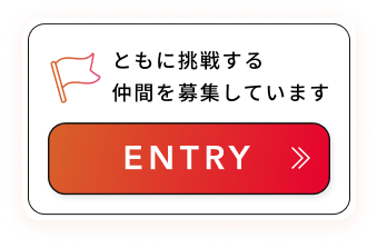 ともに挑戦する仲間を募集しています ENTRY