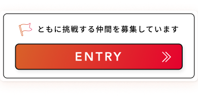 ともに挑戦する仲間を募集しています ENTRY